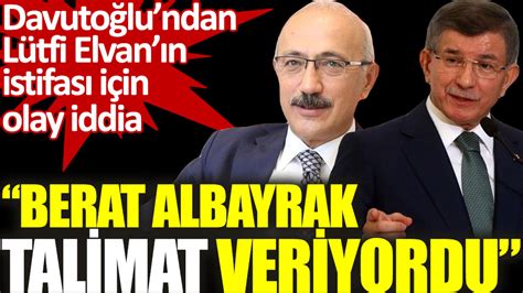 Davutoğlundan Lütfi Elvanın istifası için olay iddia Berat Albayrak