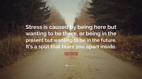 Eckhart Tolle Quote Stress Is Caused By Being Here But Wanting To Be