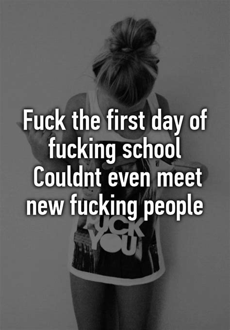 Fuck The First Day Of Fucking School Couldnt Even Meet New Fucking People