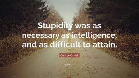 George Orwell Quote Stupidity Was As Necessary As Intelligence And