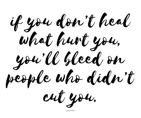 If You Dont Heal What Hurt You Youll Bleed On People Who Didnt Cut You