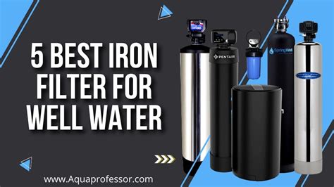 5 Best Iron Filters For Well Water Definitive Guide January 2024