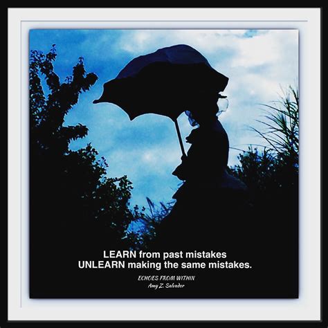 Learn from past mistakes. Unlearn making the same mistakes ...