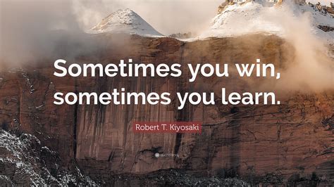 Robert T Kiyosaki Quote “sometimes You Win Sometimes You Learn”