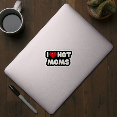 I Love Hot Moms I Love Hot Moms Sticker Teepublic