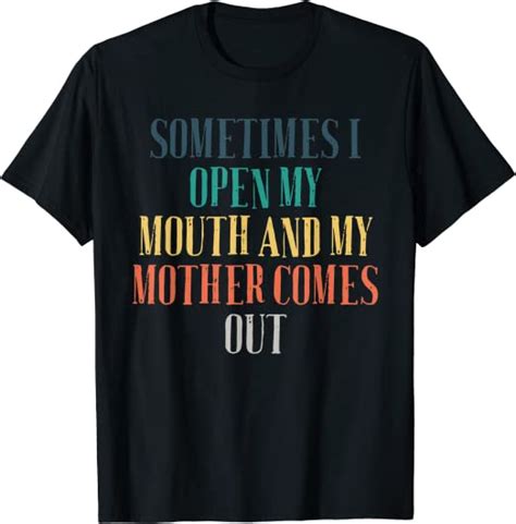 Humor Saying Sometimes I Open My Mouth And My Mother Comes T Shirt