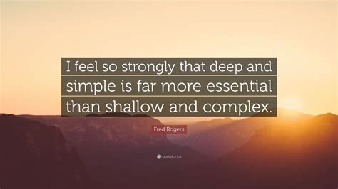 Fred Rogers Quote I Feel So Strongly That Deep And Simple Is Far More