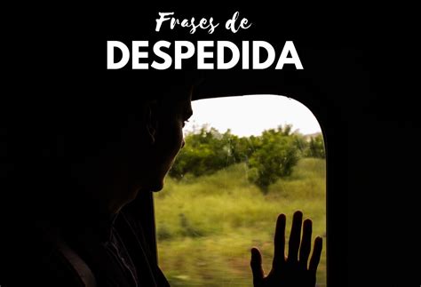 100 Frases De Despedida Para Decir Adiós Bonitas Y Emotivas