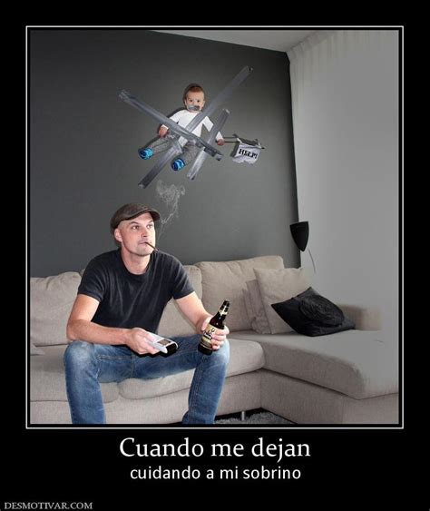 Desmotivaciones Cuando Me Dejan Cuidando A Mi Sobrino