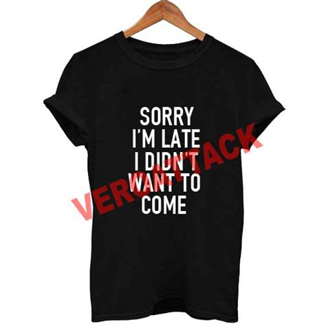 Sorry Im Late I Didnt Want To Come T Shirt Size Xssmlxl2xl3xl