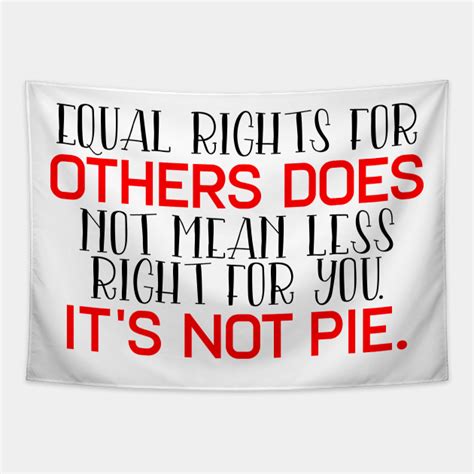 Equal Rights For Others Does Not Mean Less Right For You It S Not Pie