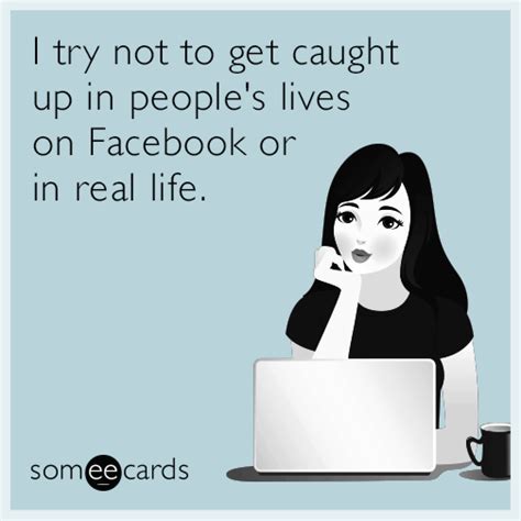 I Try Not To Get Caught Up In People S Lives On Facebook Or In Real Life Confession Ecard