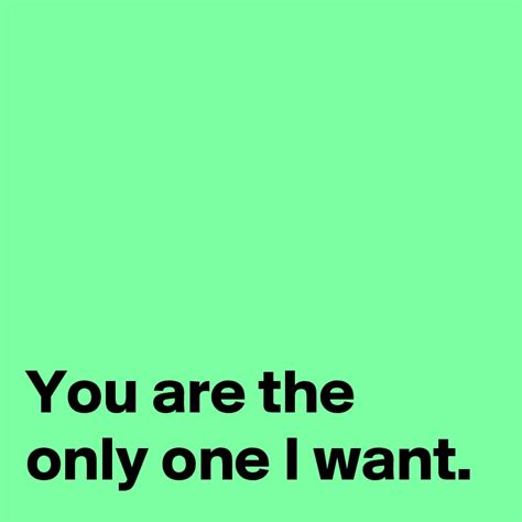 You Are The Only One I Want Post By Janem803 On Boldomatic