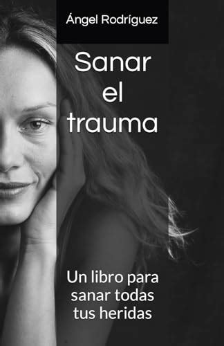 Sanar el trauma Un libro para sanar todas tus heridas by Ángel