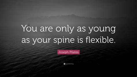 Joseph Pilates Quote You Are Only As Young As Your Spine Is Flexible