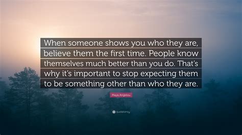 Maya Angelou Quote “when Someone Shows You Who They Are Believe Them The First Time People