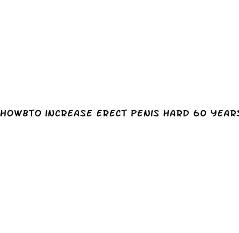 Howbto Increase Erect Penis Hard 60 Years Man ﻿toxi Co Gites