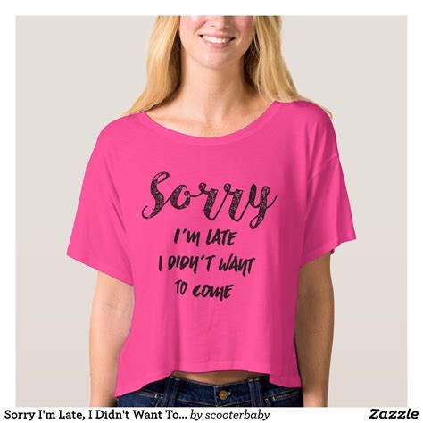 Sorry Im Late I Didnt Want To Come T Shirt Shirts T Shirts For