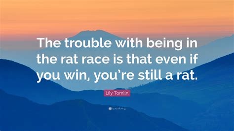 Lily Tomlin Quote The Trouble With Being In The Rat Race Is That Even