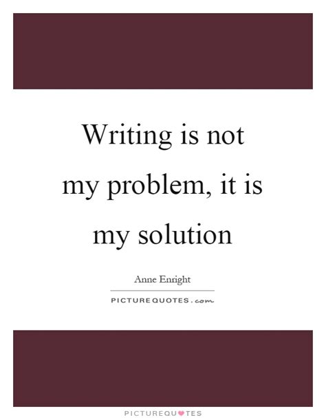 Writing Is Not My Problem It Is My Solution Picture Quotes