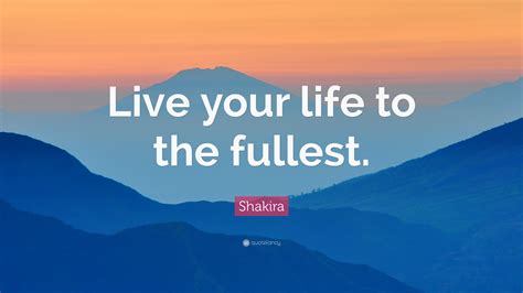 Shakira Quote “live Your Life To The Fullest ” 12