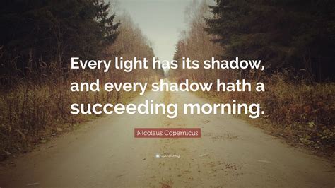 Nicolaus Copernicus Quote Every Light Has Its Shadow And Every