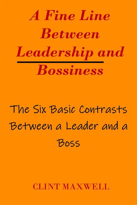 a fine line between leadership and bossiness the six basic contrasts between a leader and a