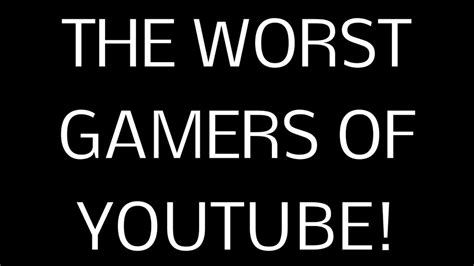The Worst Gamers Of Youtube Youtube