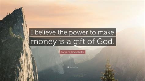 Explore our collection of motivational and famous quotes by authors you know and love. John D. Rockefeller Quote: "I believe the power to make money is a gift of God."