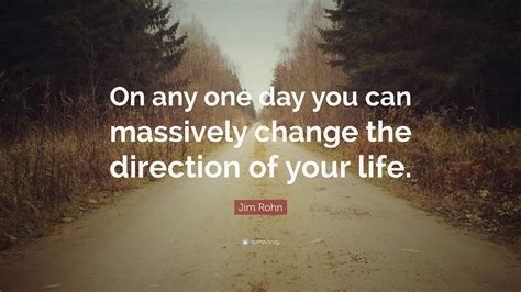 Jim Rohn Quote On Any One Day You Can Massively Change The Direction