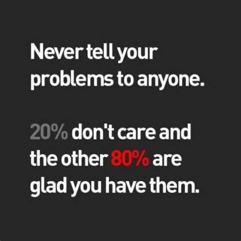 Never Tell Your Problems To Anyone 20 Percent Dont Care