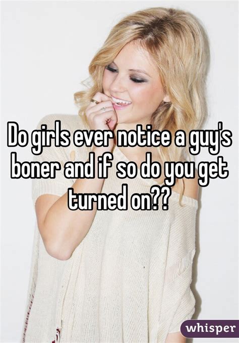 do girls ever notice a guy s boner and if so do you get turned on