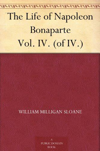 The Life Of Napoleon Bonaparte Vol Iv By William Milligan Sloane