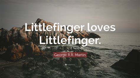 George Rr Martin Quote Littlefinger Loves Littlefinger