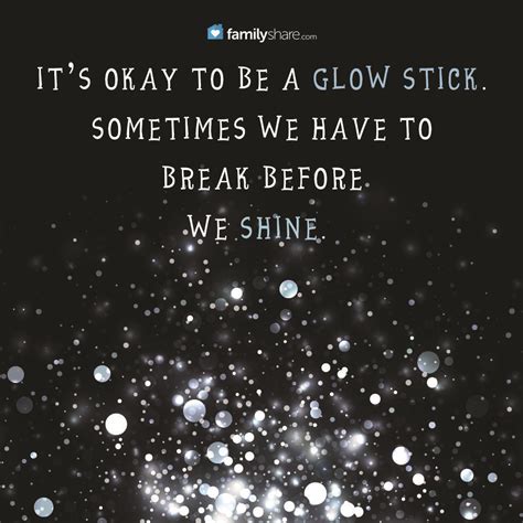 15 apr 2014 leave a comment. It's okay to be a glow stick. Sometimes we have to break before we shine. #FamilyShare #break # ...