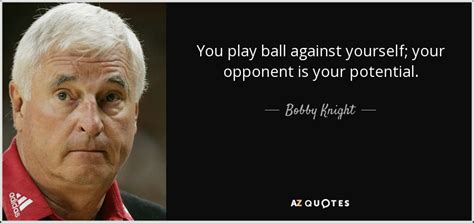 Bobby Knight Quote You Play Ball Against Yourself Your Opponent Is