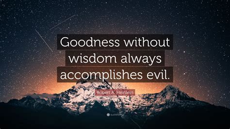 Robert A Heinlein Quote Goodness Without Wisdom Always Accomplishes