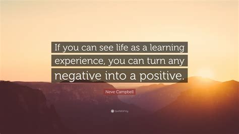Neve Campbell Quote If You Can See Life As A Learning Experience You
