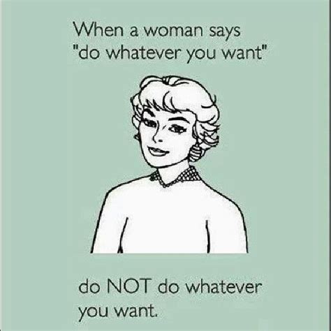 When A Woman Says Do Whatever You Want Do Not Do Whatever You Want Quote True Funny Humor