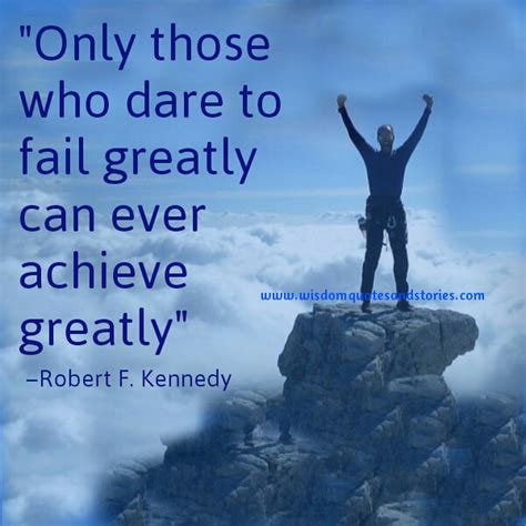 Only Those Who Dare To Fail Greatly Can Ever Achieve Greatly Robert F