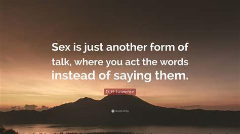 D H Lawrence Quote Sex Is Just Another Form Of Talk Where You Act