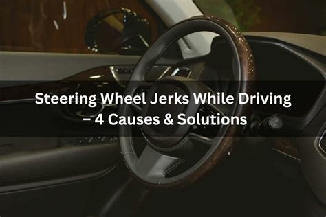 Steering Wheel Jerks While Driving 4 Causes And Solutions