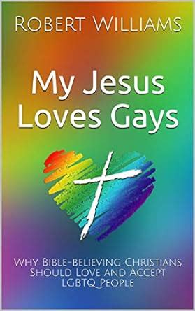 Amazon Com My Jesus Loves Gays Why Bible Believing Christians Should Love And Accept Lgbtq