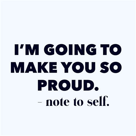 Im Going To Make You Proud Proud Quotes Proud Of Myself Quotes