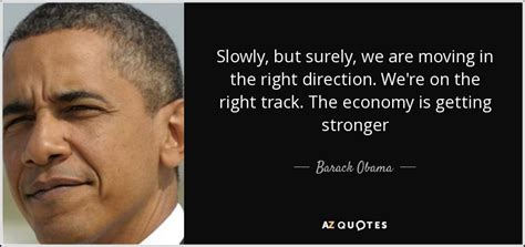 Every day in the central african republic, we are slowly but surely, in concert with the united nations and other partners, building a state that truly respects the. Barack Obama quote: Slowly, but surely, we are moving in the right direction...