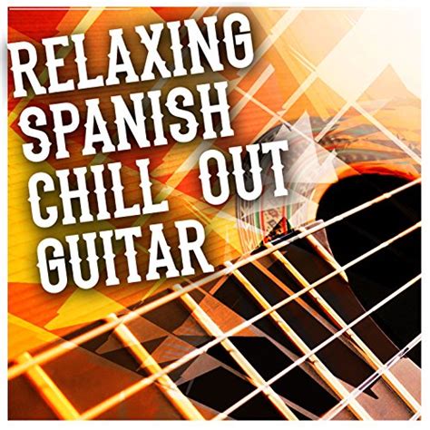 Relaxing Spanish Chill Out Guitar Spanish Guitar Chill Out Guitar Relaxing Songs And Relaxing