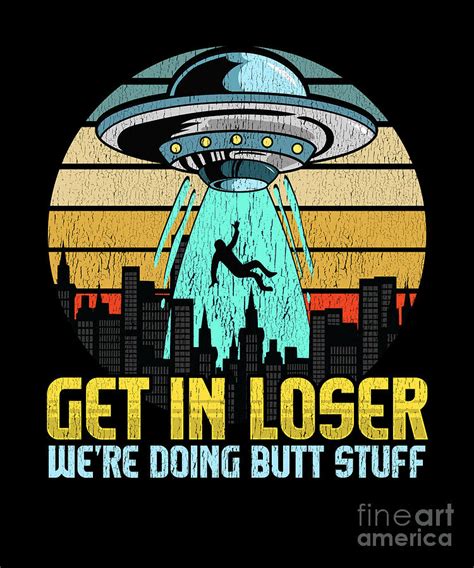 funny get in loser were doing butt stuff ufo pun digital art by the perfect presents fine art