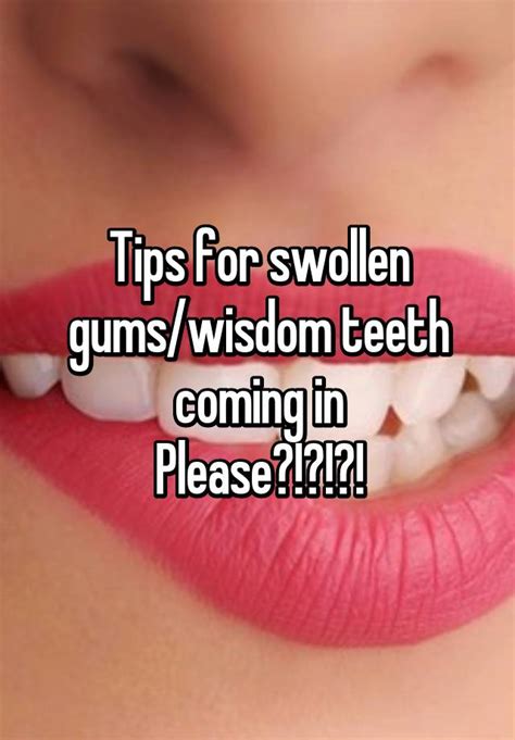 Tips For Swollen Gumswisdom Teeth Coming In Please