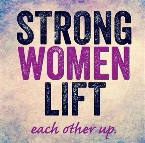Strong Women Lift Each Other Up Woman Quotes Strong Women Quotes