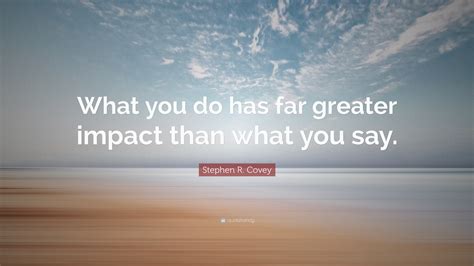 Meaning, definition, what is say what?: Stephen R. Covey Quote: "What you do has far greater ...